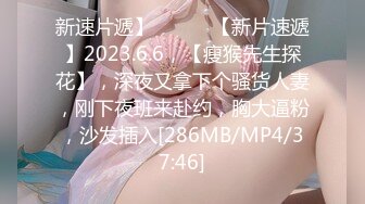 新速片遞】 ♈ ♈ ♈【新片速遞】2023.6.6，【瘦猴先生探花】，深夜又拿下个骚货人妻，刚下夜班来赴约，胸大逼粉，沙发插入[286MB/MP4/37:46]