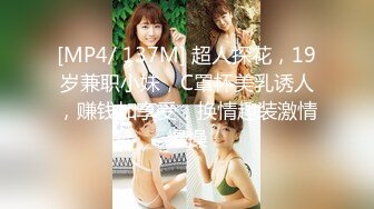 [MP4/ 137M] 超人探花，19岁兼职小妹，C罩杯美乳诱人，赚钱加享受，换情趣装激情爆操