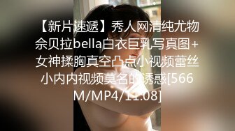 【新片速遞】秀人网清纯尤物佘贝拉bella白衣巨乳写真图+女神揉胸真空凸点小视频蕾丝小内内视频莫名的诱惑[566M/MP4/11:08]