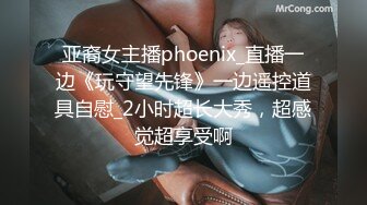 亚裔女主播phoenix_直播一边《玩守望先锋》一边遥控道具自慰_2小时超长大秀，超感觉超享受啊