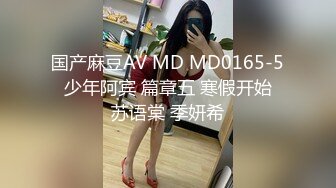 国产麻豆AV MD MD0165-5 少年阿宾 篇章五 寒假开始 苏语棠 季妍希