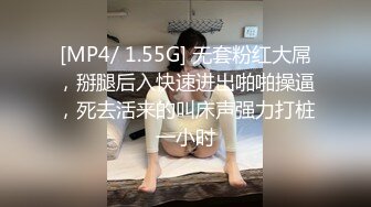 [MP4/ 1.55G] 无套粉红大屌，掰腿后入快速进出啪啪操逼，死去活来的叫床声强力打桩一小时