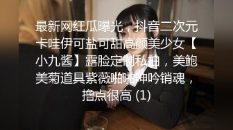 最新网红瓜曝光，抖音二次元卡哇伊可盐可甜高颜美少女【小九酱】露脸定制私拍，美鲍美菊道具紫薇啪啪呻吟销魂，撸点很高 (1)