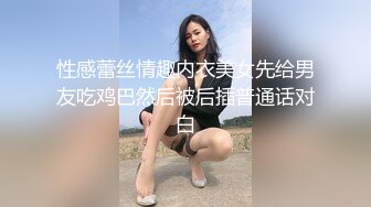 性感蕾丝情趣内衣美女先给男友吃鸡巴然后被后插普通话对白