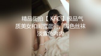 ✿精品街拍【 KFC 】极品气质美女和闺蜜逛街。肉色丝袜淡紫色内内