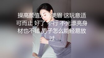 操高颜值大学美眉 这玩意适可而止 好了 不行 不光漂亮身材也不错 男子怎么能轻易放过