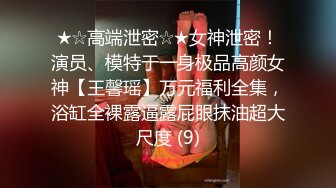 ★☆高端泄密☆★女神泄密！演员、模特于一身极品高颜女神【王馨瑶】万元福利全集，浴缸全裸露逼露屁眼抹油超大尺度 (9)