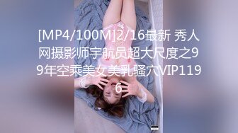 [MP4/100M]2/16最新 秀人网摄影师宇航员超大尺度之99年空乘美女美乳骚穴VIP1196