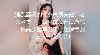 淫乱至极的【小气质夫妇】老夫老妻了，简单做爱已没意思，找高质量单男来一起操老婆，三人一起爽 (1)