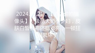 2024.03.21，【酒店偷拍摄像头】，极品大奶小少妇，皮肤白皙长得还挺漂亮，一顿狂操累坏了