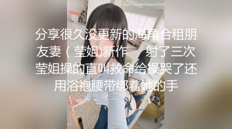 分享很久没更新的海角合租朋友妻（莹姐)新作❤️射了三次莹姐操的直叫救命给操哭了还用浴袍腰带绑着她的手