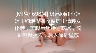 [MP4/ 698M] 极品网红小姐姐！约炮操逼收费房！情趣女仆装，美腿黑丝特写吃屌，骑乘位操骚穴，后入深插猛怼