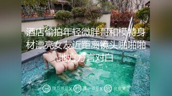 酒店偷拍年轻微胖哥和模特身材漂亮女友近距离镜头啪啪啪地方方言对白