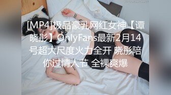 [MP4]极品豪乳网红女神【谭晓彤】OnlyFans最新2月14号超大尺度火力全开 晓彤陪你过情人节 全裸爽爆