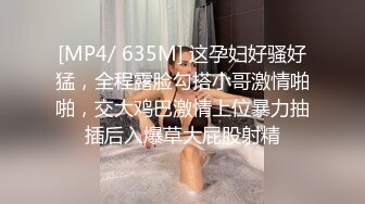 [MP4/ 635M] 这孕妇好骚好猛，全程露脸勾搭小哥激情啪啪，交大鸡巴激情上位暴力抽插后入爆草大屁股射精