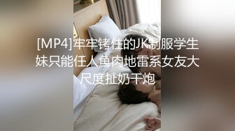 [MP4]牢牢铐住的JK制服学生妹只能任人鱼肉地雷系女友大尺度扯奶干炮