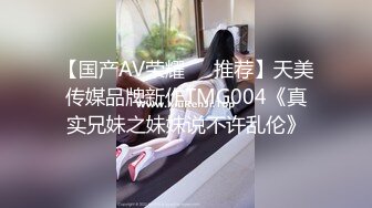 【国产AV荣耀❤️推荐】天美传媒品牌新作TMG004《真实兄妹之妹妹说不许乱伦》