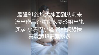 最强91约炮大神回到从前未流出作品??重庆人妻玲姐出轨实录 小嘴巴小逼 各种姿势操 喜欢舔J8逼紧水多