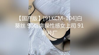 【国产版】[91KCM-104]白葵丝 90后爽操性感女上司 91制片厂