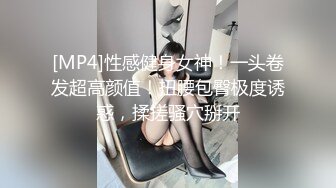 [MP4]性感健身女神！一头卷发超高颜值！扭腰包臀极度诱惑，揉搓骚穴掰开