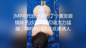 [MP4]代班小哥约了个黄发眼镜妹子,沙发调情扣逼大力猛操，呻吟娇喘连连非常诱人