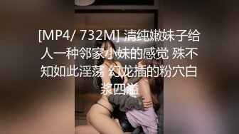 [MP4/ 732M] 清纯嫩妹子给人一种邻家小妹的感觉 殊不知如此淫荡 幻龙插的粉穴白浆四溢