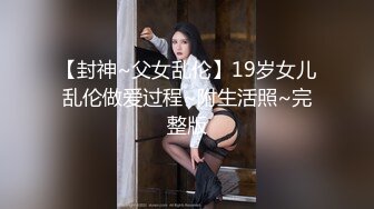 【封神~父女乱伦】19岁女儿乱伦做爱过程~附生活照~完整版