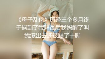 《母子乱伦》历经三个多月终于操到了我妈最后我妈醒了叫我滚出去还被踢了一脚