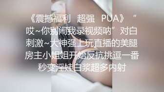 《震撼福利✿超强✿PUA》“哎~你别闹我录视频呐”对白刺激~大神强上玩直播的美腿房主小姐姐开始反抗挑逗一番秒变淫娃白浆超多内射