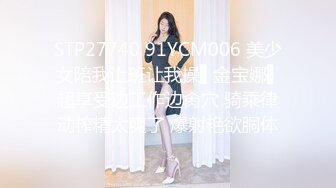 STP27740 91YCM006 美少女陪我上班让我操▌金宝娜▌超享受边工作边肏穴 骑乘律动榨精太爽了 爆射艳欲胴体