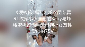 《硬核秘?福利》粉丝团专属91纹身小伙画画的Baby与蜂腰蜜桃臀无毛逼母狗小女友性爱自拍75V