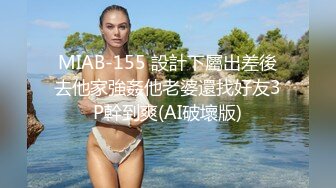 MIAB-155 設計下屬出差後去他家強姦他老婆還找好友3P幹到爽(AI破壞版)