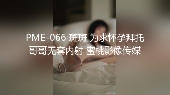 PME-066 斑斑 为求怀孕拜托哥哥无套内射 蜜桃影像传媒