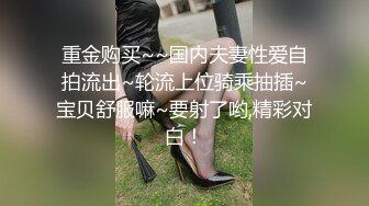 重金购买~~国内夫妻性爱自拍流出~轮流上位骑乘抽插~宝贝舒服嘛~要射了哟,精彩对白！