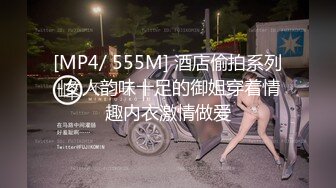 [MP4/ 555M] 酒店偷拍系列-女人韵味十足的御姐穿着情趣内衣激情做爱