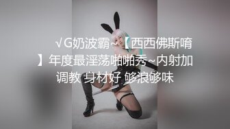 ❤️√G奶波霸~【西西佛斯唷】年度最淫荡啪啪秀~内射加调教 身材好 够浪够味