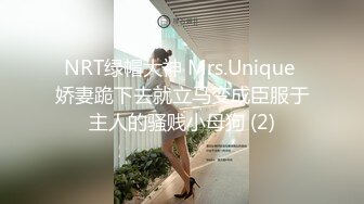 NRT绿帽大神 Mrs.Unique 娇妻跪下去就立马变成臣服于主人的骚贱小母狗 (2)