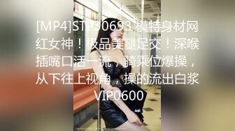 [MP4]STP30693 模特身材网红女神！极品美腿足交！深喉插嘴口活一流，骑乘位爆操，从下往上视角，操的流出白浆 VIP0600