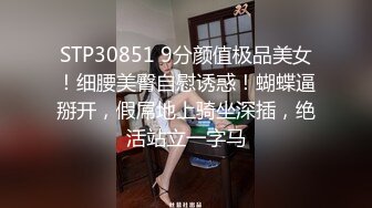 STP30851 9分颜值极品美女！细腰美臀自慰诱惑！蝴蝶逼掰开，假屌地上骑坐深插，绝活站立一字马