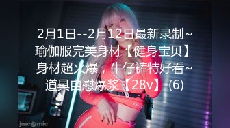 2月1日--2月12日最新录制~瑜伽服完美身材【健身宝贝】身材超火爆，牛仔裤特好看~道具自慰爆浆【28v】 (6)