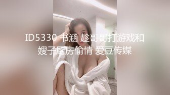 ID5330 书涵 趁哥哥打游戏和嫂子厨房偷情 爱豆传媒