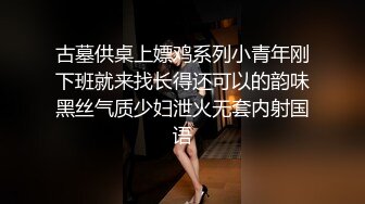 古墓供桌上嫖鸡系列小青年刚下班就来找长得还可以的韵味黑丝气质少妇泄火无套内射国语