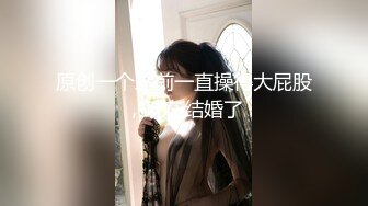 原创一个之前一直操得大屁股，现在结婚了