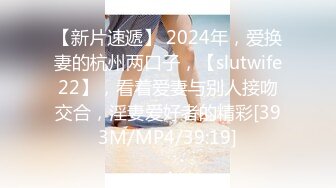 【新片速遞】 2024年，爱换妻的杭州两口子，【slutwife22】，看着爱妻与别人接吻交合，淫妻爱好者的精彩[393M/MP4/39:19]