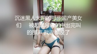 沉迷黑人大屌的那些国产美女们❤️被超黑屌内射中出完叫的那声 我魂都没了