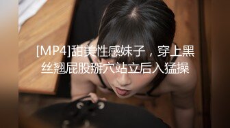 [MP4]甜美性感妹子，穿上黑丝翘屁股掰穴站立后入猛操