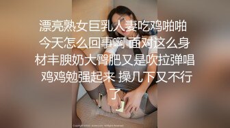 漂亮熟女巨乳人妻吃鸡啪啪 今天怎么回事啊 面对这么身材丰腴奶大臀肥又是吹拉弹唱 鸡鸡勉强起来 操几下又不行了