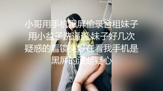 小哥用手机黑屏偷录合租妹子用小盆子洗逼逼,妹子好几次疑惑的看镜头好在看我手机是黑屏的没起疑心