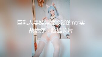 巨乳人妻娃娃性冷淡的ntr实战治疗，超猛长片